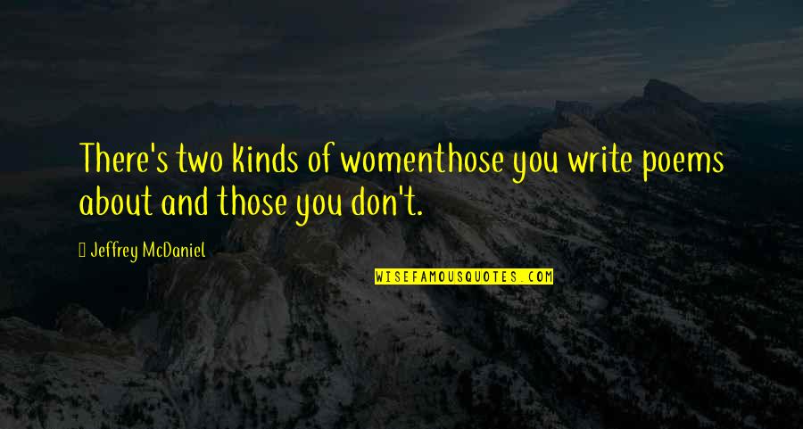About Life And Love Quotes By Jeffrey McDaniel: There's two kinds of womenthose you write poems
