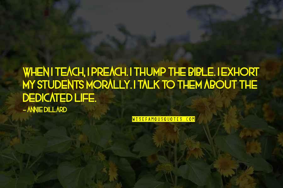 About Life Bible Quotes By Annie Dillard: When I teach, I preach. I thump the