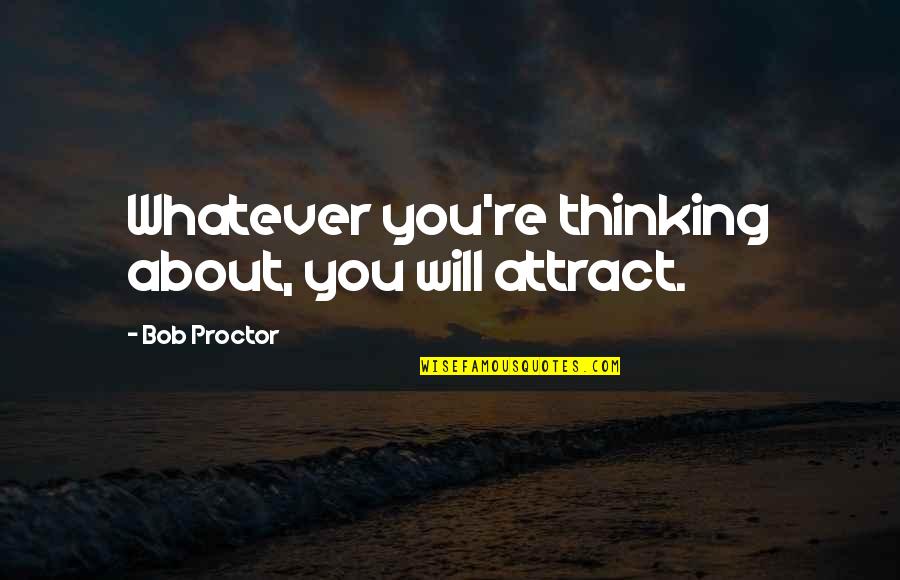 About Life Motivational Quotes By Bob Proctor: Whatever you're thinking about, you will attract.