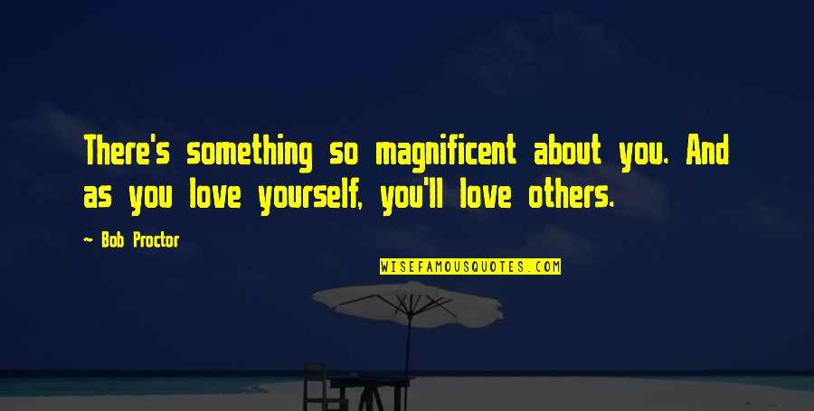 About Life Motivational Quotes By Bob Proctor: There's something so magnificent about you. And as