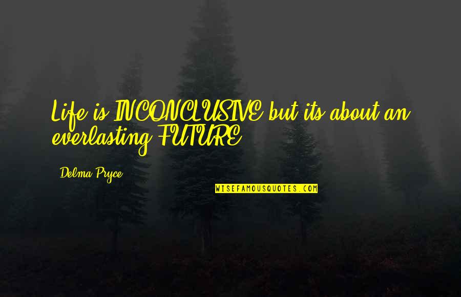 About Life Motivational Quotes By Delma Pryce: Life is INCONCLUSIVE but its about an everlasting