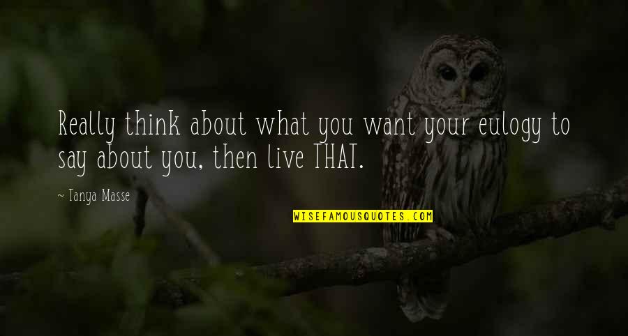 About Life Motivational Quotes By Tanya Masse: Really think about what you want your eulogy