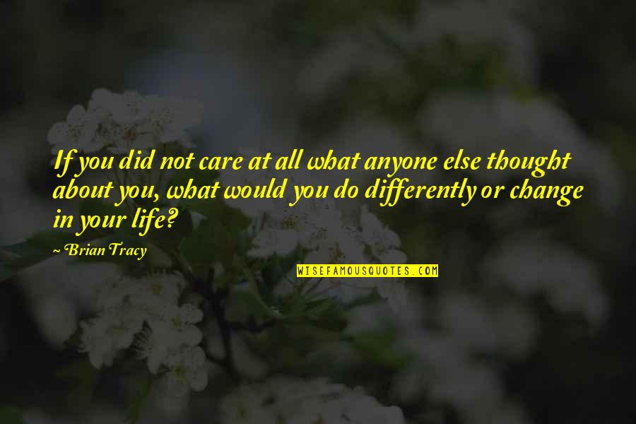 About Life Quotes By Brian Tracy: If you did not care at all what