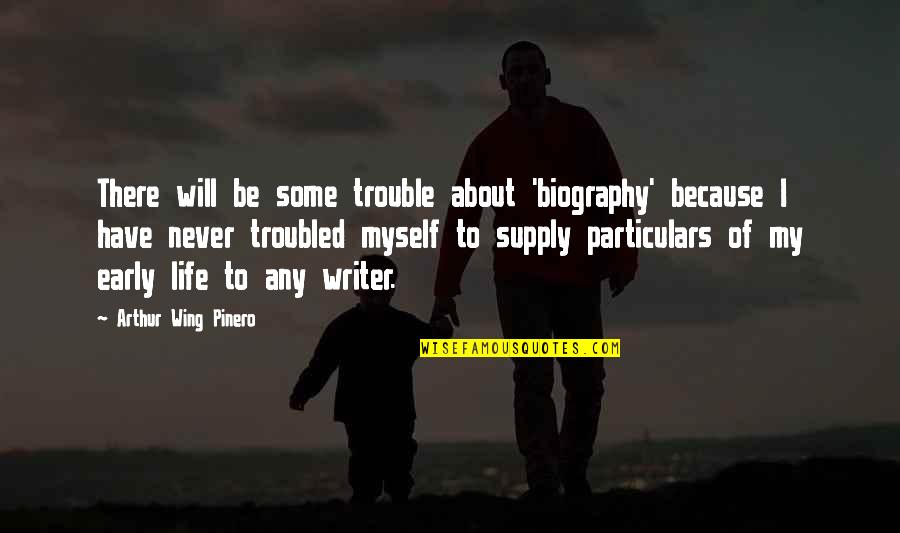 About Life Some Quotes By Arthur Wing Pinero: There will be some trouble about 'biography' because