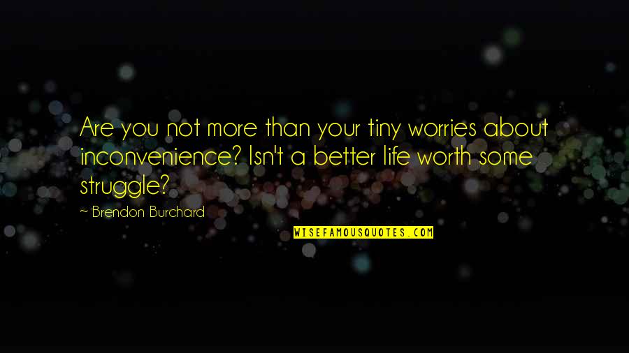 About Life Some Quotes By Brendon Burchard: Are you not more than your tiny worries
