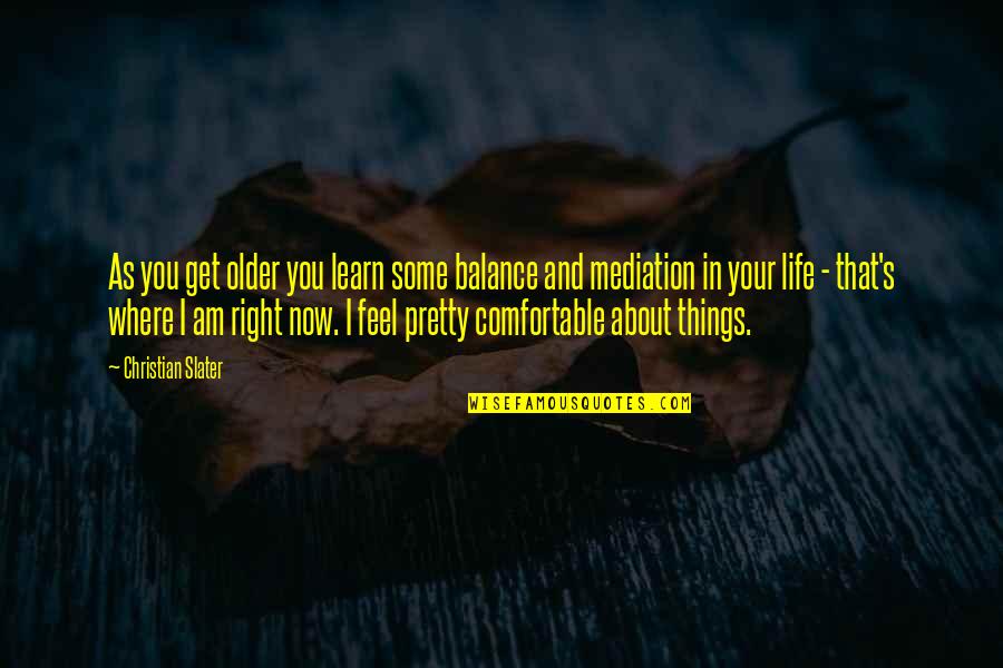 About Life Some Quotes By Christian Slater: As you get older you learn some balance About Life Some Quotes By Christian Slater: As you get older you learn some balance