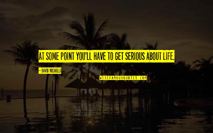 About Life Some Quotes By David Nicholls: At some point you'll have to get serious About Life Some Quotes By David Nicholls: At some point you'll have to get serious