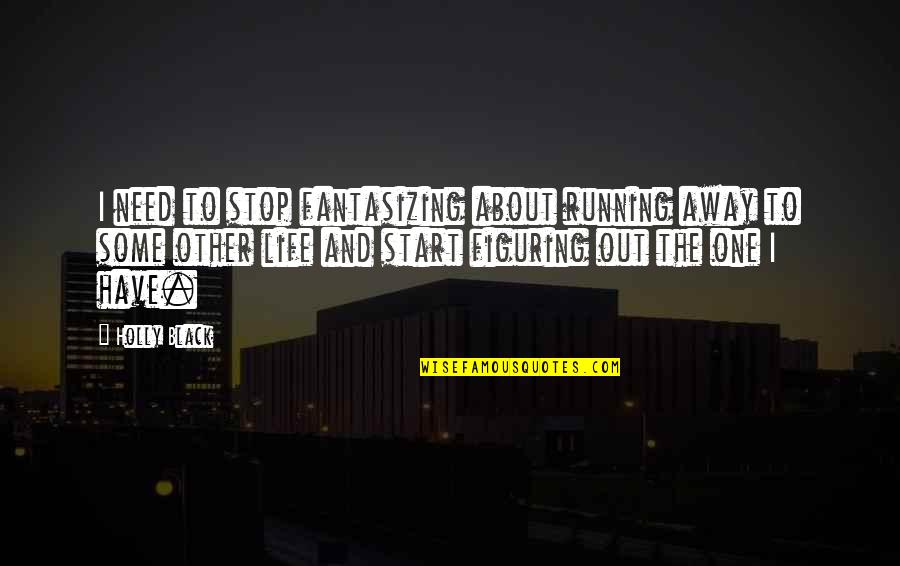 About Life Some Quotes By Holly Black: I need to stop fantasizing about running away About Life Some Quotes By Holly Black: I need to stop fantasizing about running away