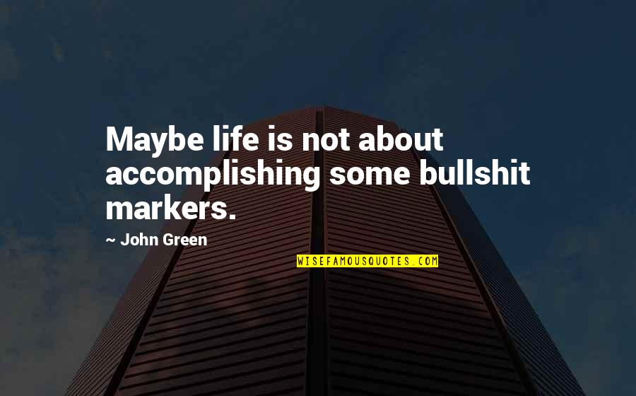 About Life Some Quotes By John Green: Maybe life is not about accomplishing some bullshit