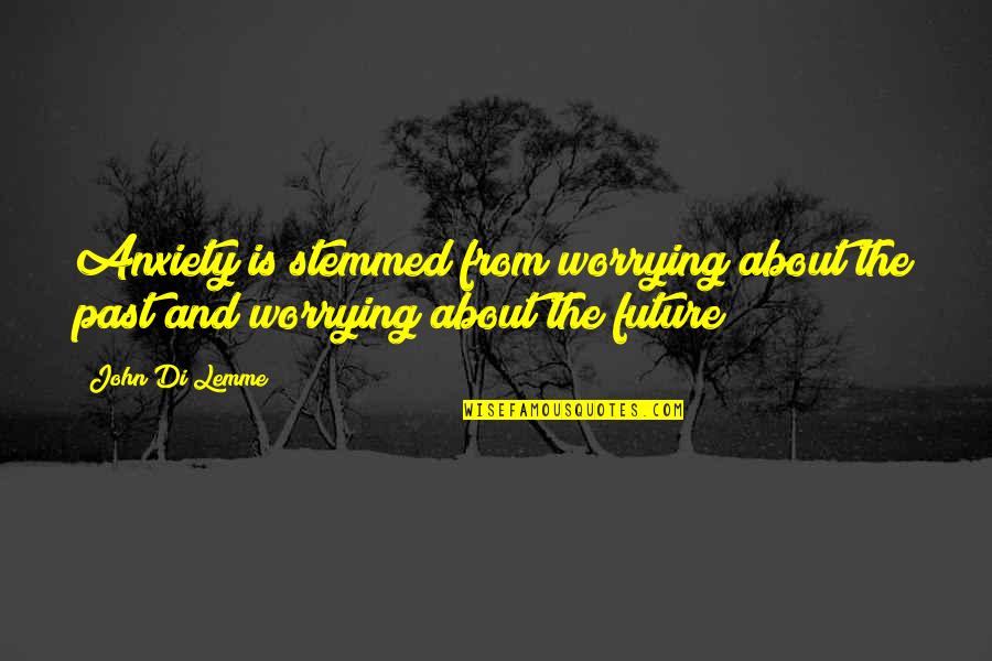 About Lifestyle Quotes By John Di Lemme: Anxiety is stemmed from worrying about the past
