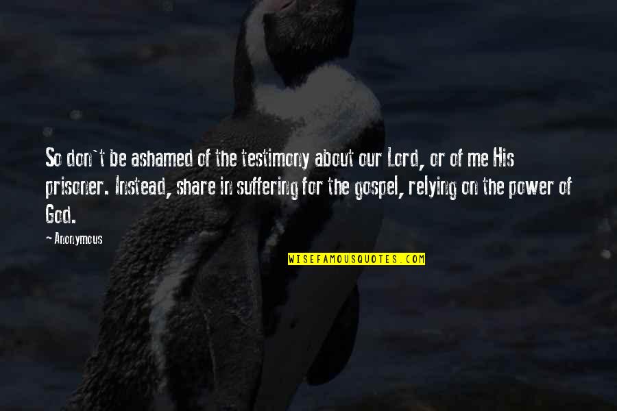 About Lord Quotes By Anonymous: So don't be ashamed of the testimony about About Lord Quotes By Anonymous: So don't be ashamed of the testimony about