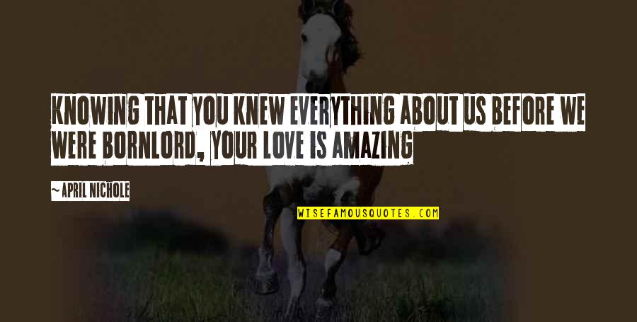 About Lord Quotes By April Nichole: Knowing that you knew everything about us before About Lord Quotes By April Nichole: Knowing that you knew everything about us before