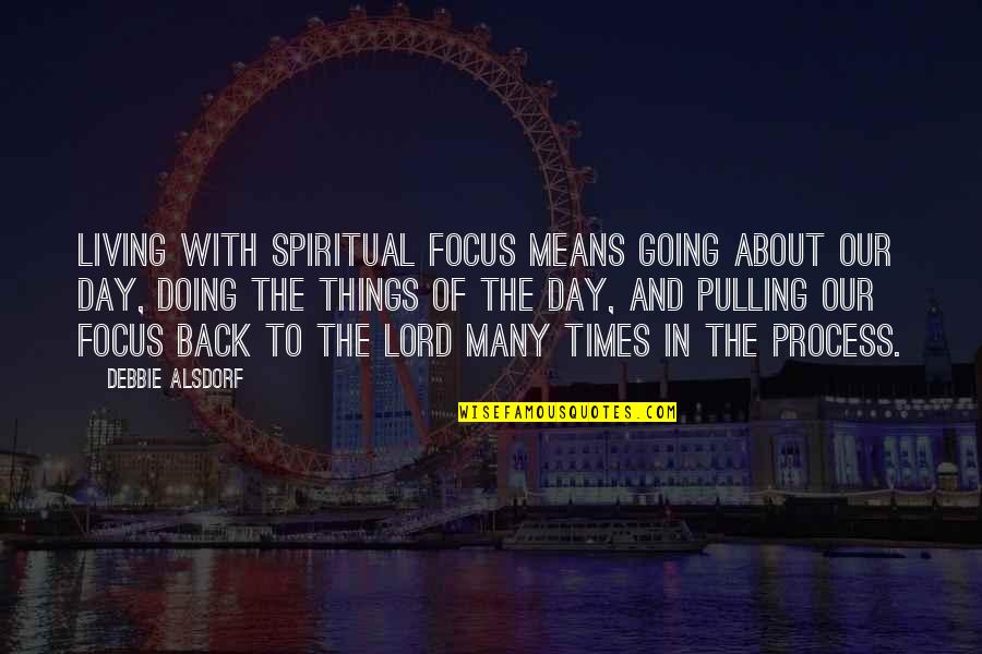 About Lord Quotes By Debbie Alsdorf: Living with spiritual focus means going about our About Lord Quotes By Debbie Alsdorf: Living with spiritual focus means going about our