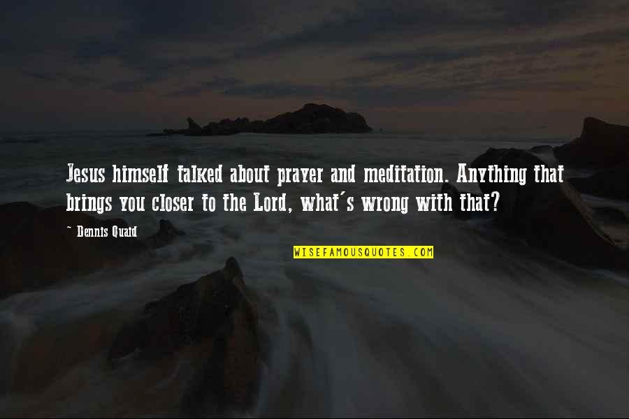 About Lord Quotes By Dennis Quaid: Jesus himself talked about prayer and meditation. Anything About Lord Quotes By Dennis Quaid: Jesus himself talked about prayer and meditation. Anything