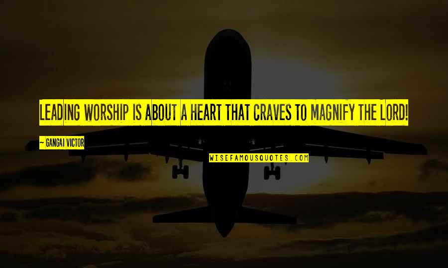 About Lord Quotes By Gangai Victor: Leading worship is about a heart that craves