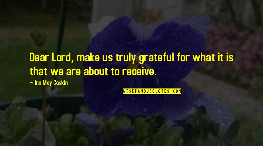 About Lord Quotes By Ina May Gaskin: Dear Lord, make us truly grateful for what
