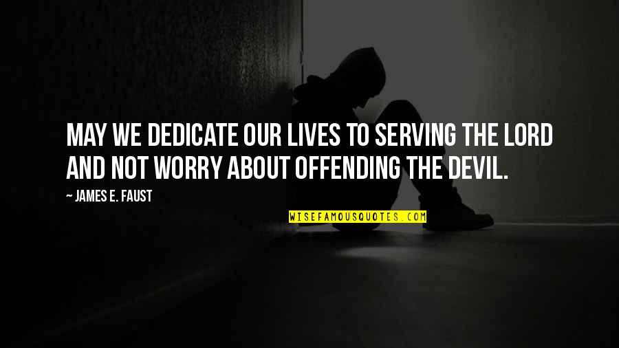 About Lord Quotes By James E. Faust: May we dedicate our lives to serving the About Lord Quotes By James E. Faust: May we dedicate our lives to serving the