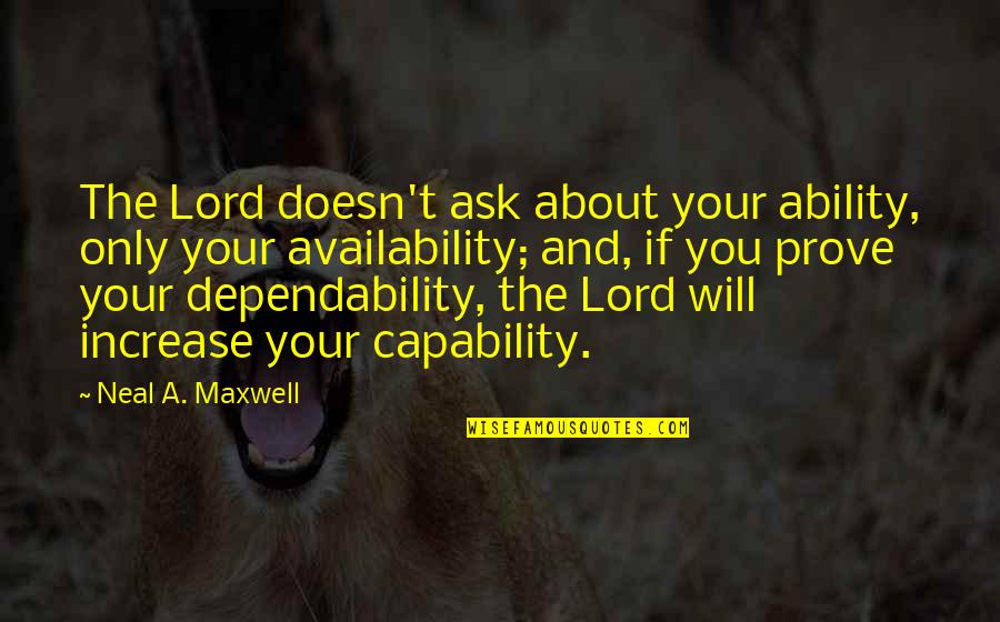 About Lord Quotes By Neal A. Maxwell: The Lord doesn't ask about your ability, only About Lord Quotes By Neal A. Maxwell: The Lord doesn't ask about your ability, only