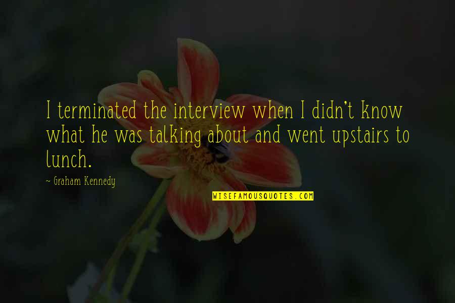 About Lunch Quotes By Graham Kennedy: I terminated the interview when I didn't know About Lunch Quotes By Graham Kennedy: I terminated the interview when I didn't know