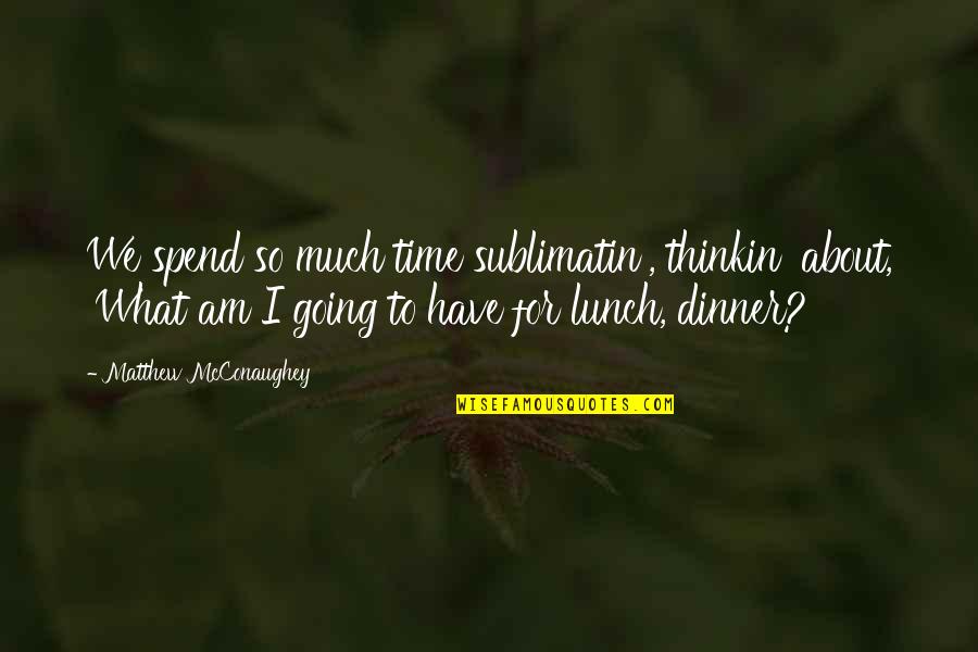 About Lunch Quotes By Matthew McConaughey: We spend so much time sublimatin', thinkin' about, About Lunch Quotes By Matthew McConaughey: We spend so much time sublimatin', thinkin' about,