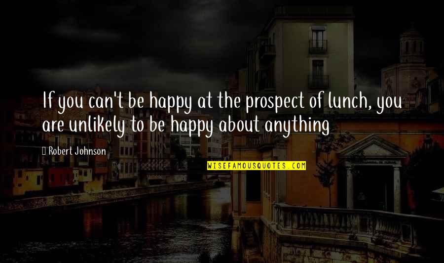 About Lunch Quotes By Robert Johnson: If you can't be happy at the prospect