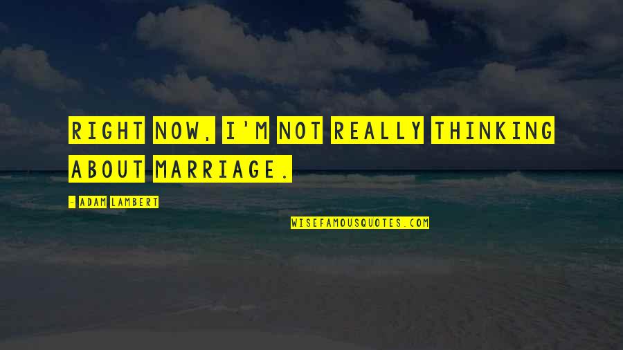 About Marriage Quotes By Adam Lambert: Right now, I'm not really thinking about marriage.