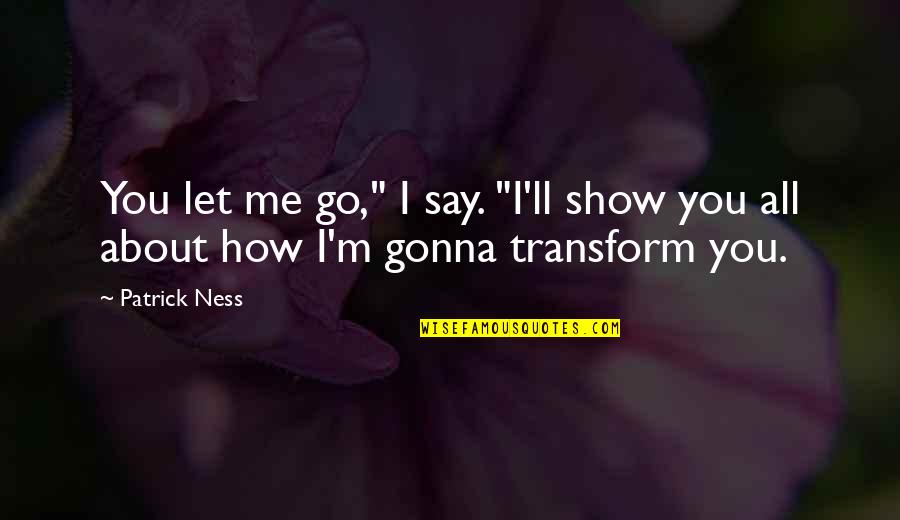 About Me Quotes By Patrick Ness: You let me go," I say. "I'll show
