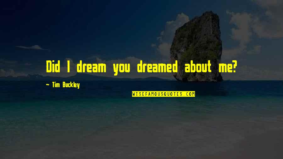 About Me Quotes By Tim Buckley: Did I dream you dreamed about me?
