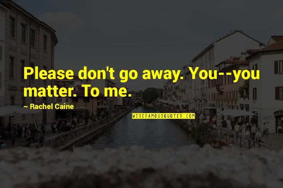 About Me Travel Quotes By Rachel Caine: Please don't go away. You--you matter. To me.
