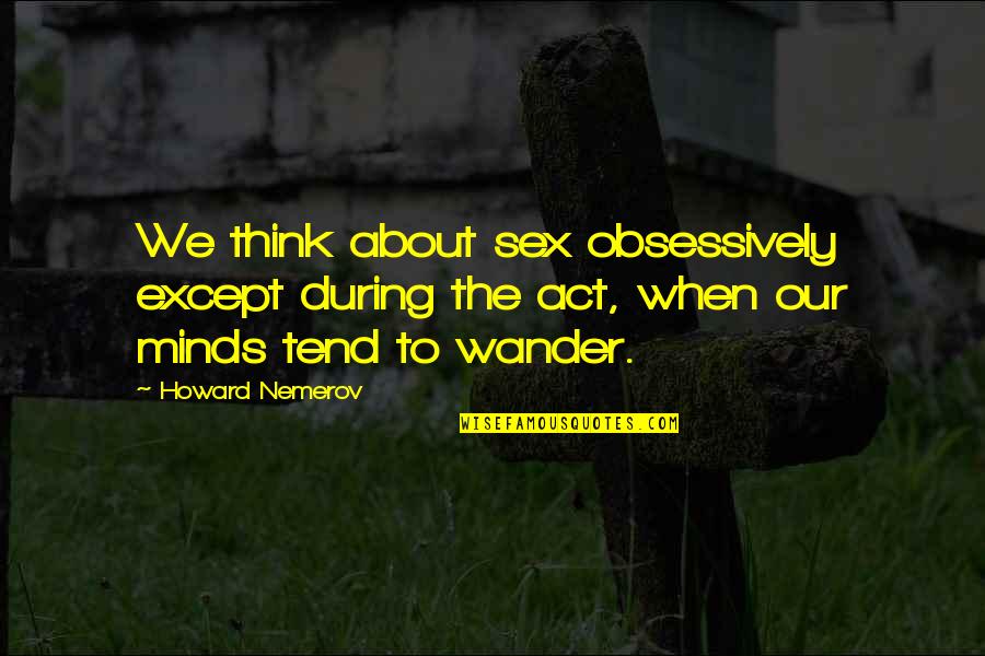 About Mind Quotes By Howard Nemerov: We think about sex obsessively except during the About Mind Quotes By Howard Nemerov: We think about sex obsessively except during the