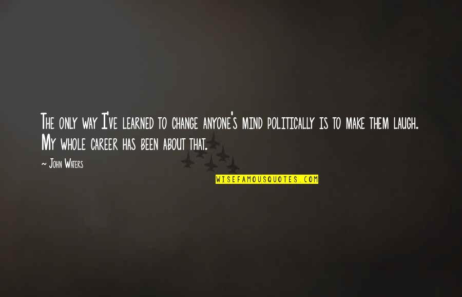 About Mind Quotes By John Waters: The only way I've learned to change anyone's About Mind Quotes By John Waters: The only way I've learned to change anyone's