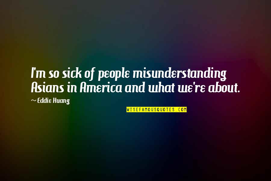 About Misunderstanding Quotes By Eddie Huang: I'm so sick of people misunderstanding Asians in