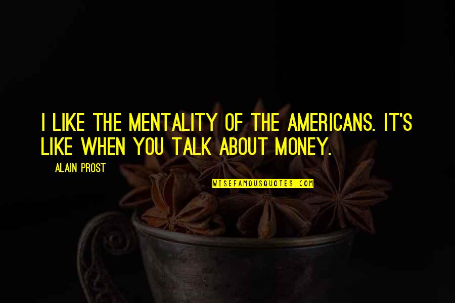 About Money Quotes By Alain Prost: I like the mentality of the Americans. It's