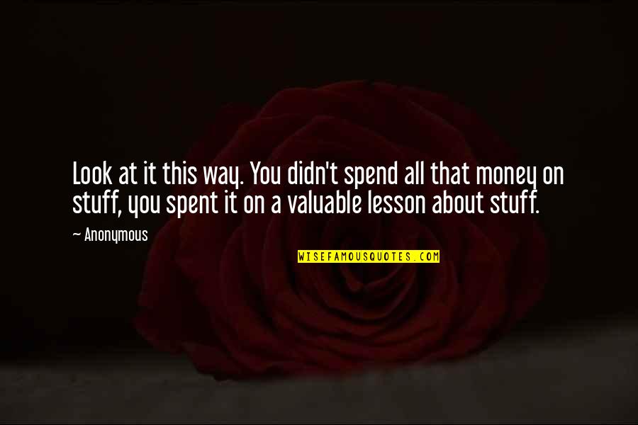 About Money Quotes By Anonymous: Look at it this way. You didn't spend