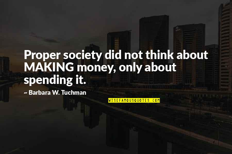 About Money Quotes By Barbara W. Tuchman: Proper society did not think about MAKING money,