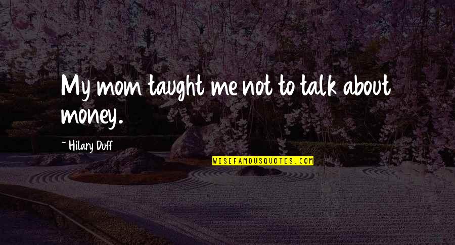 About Money Quotes By Hilary Duff: My mom taught me not to talk about