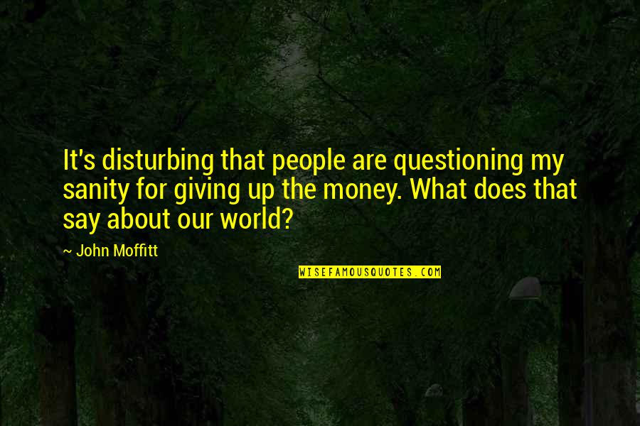 About Money Quotes By John Moffitt: It's disturbing that people are questioning my sanity