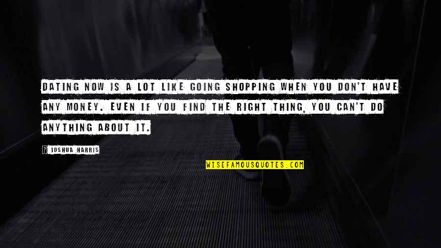 About Money Quotes By Joshua Harris: Dating now is a lot like going shopping