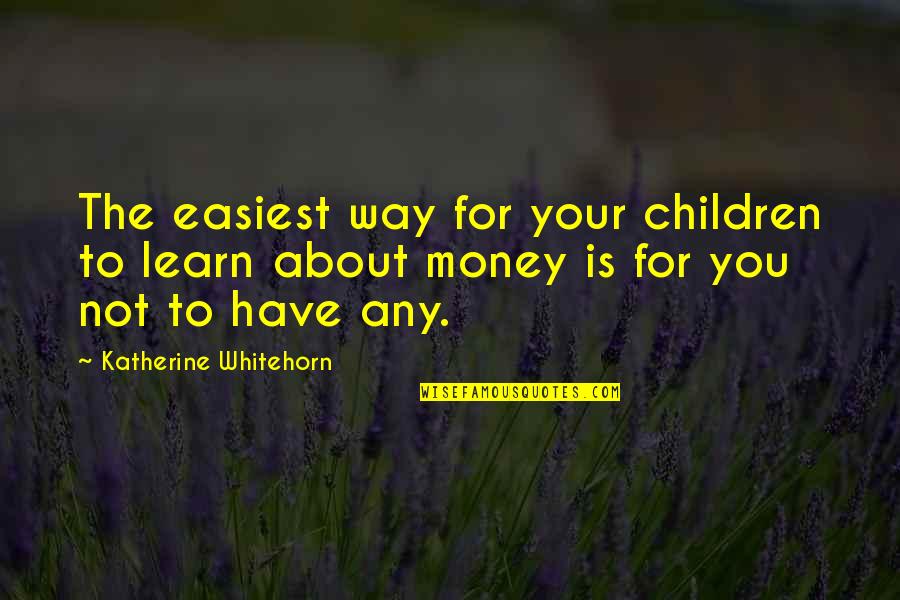 About Money Quotes By Katherine Whitehorn: The easiest way for your children to learn