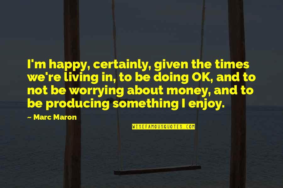 About Money Quotes By Marc Maron: I'm happy, certainly, given the times we're living