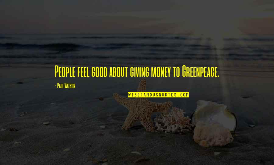 About Money Quotes By Paul Watson: People feel good about giving money to Greenpeace.