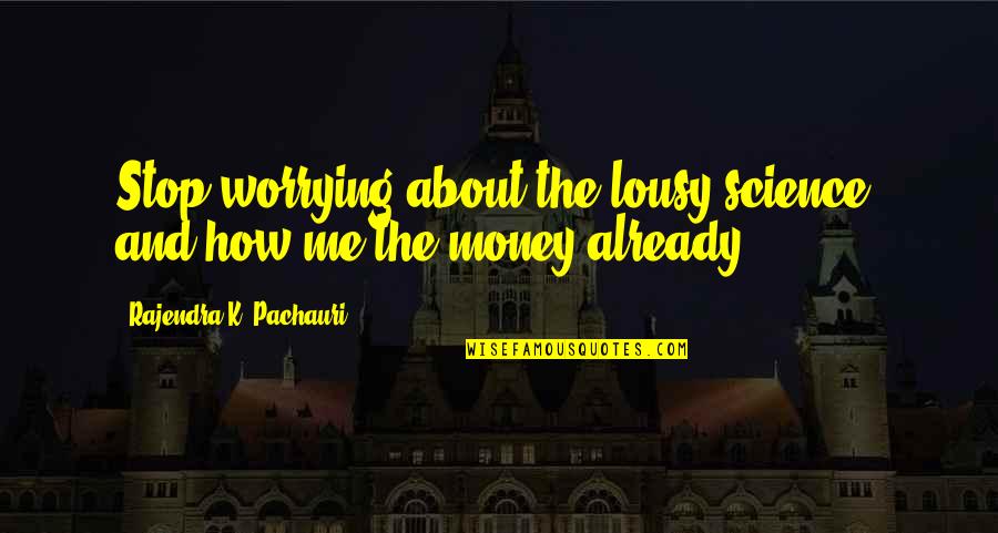 About Money Quotes By Rajendra K. Pachauri: Stop worrying about the lousy science, and how