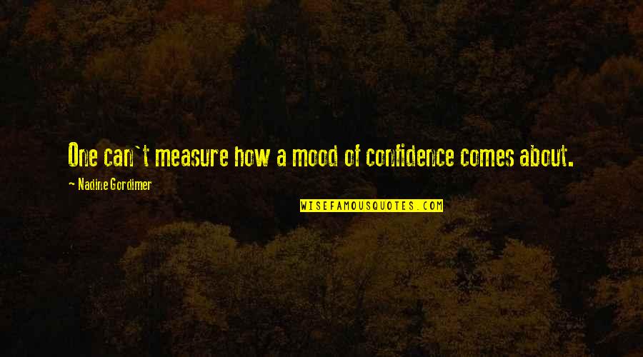 About Mood Quotes By Nadine Gordimer: One can't measure how a mood of confidence