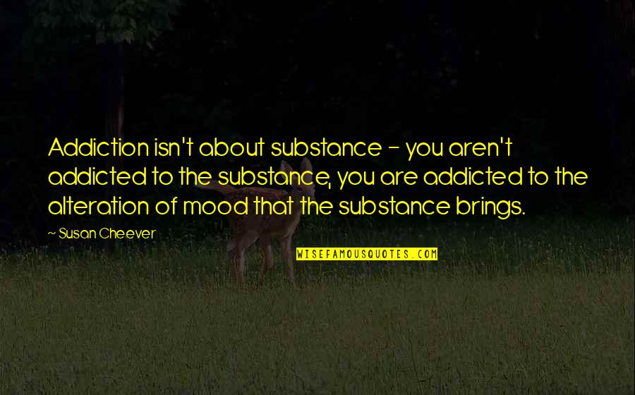 About Mood Quotes By Susan Cheever: Addiction isn't about substance - you aren't addicted