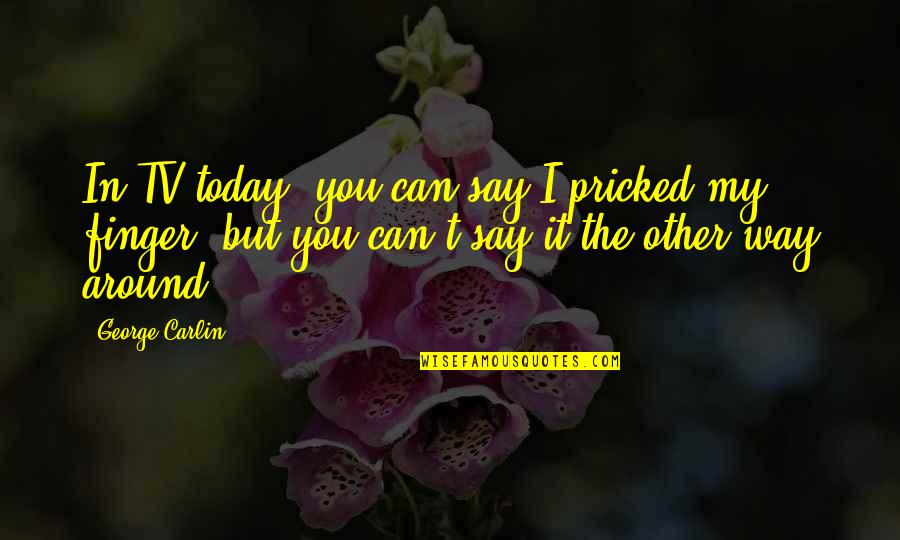 About Moving On From Relationships Quotes By George Carlin: In TV today, you can say I pricked