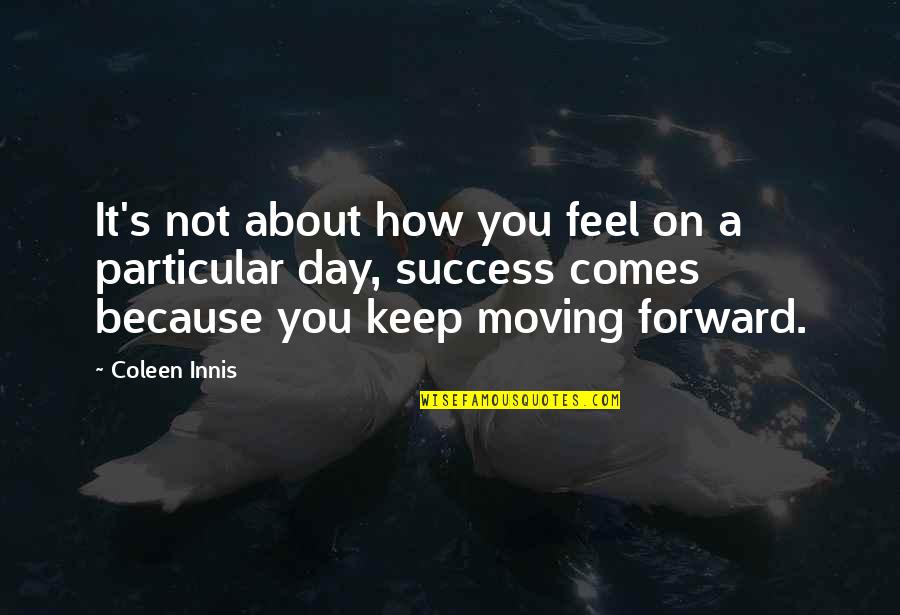 About Moving On Quotes By Coleen Innis: It's not about how you feel on a