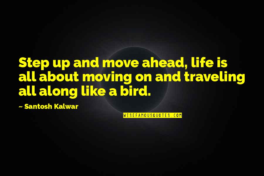 About Moving On Quotes By Santosh Kalwar: Step up and move ahead, life is all