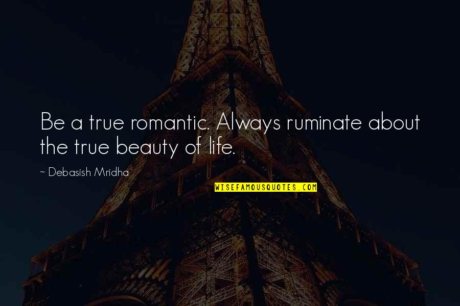 About My Beauty Quotes By Debasish Mridha: Be a true romantic. Always ruminate about the
