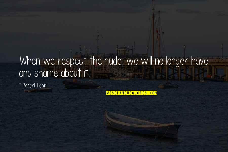 About My Beauty Quotes By Robert Henri: When we respect the nude, we will no