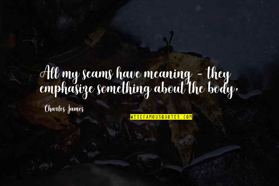 About My Body Quotes By Charles James: All my seams have meaning - they emphasize